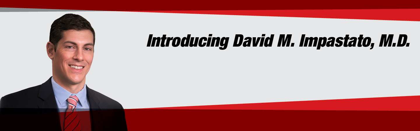 Introducing David M. Impastato, M.D.